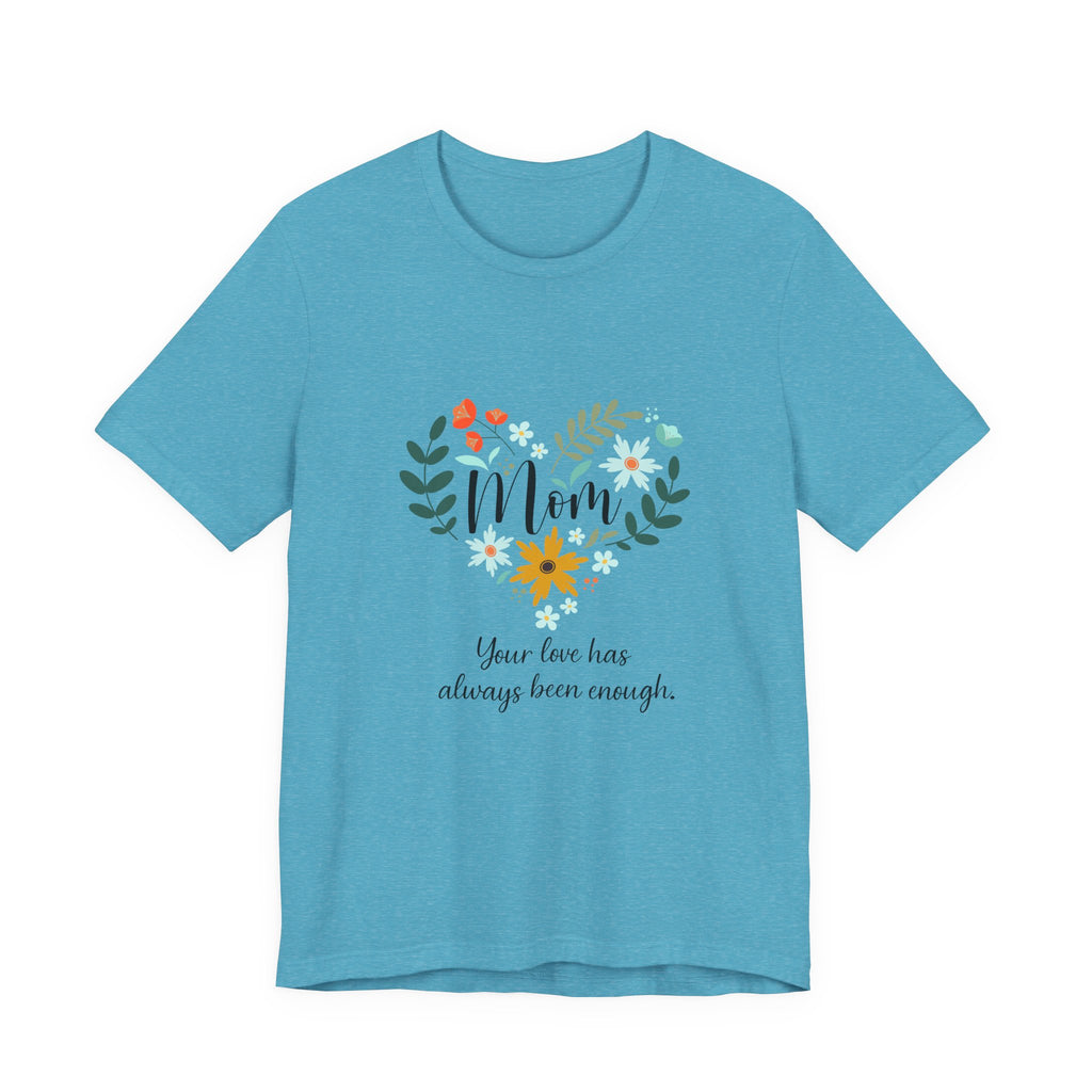 Mom Floral Heart Tee — “Your love has always been enough” Mother's Day Shirt