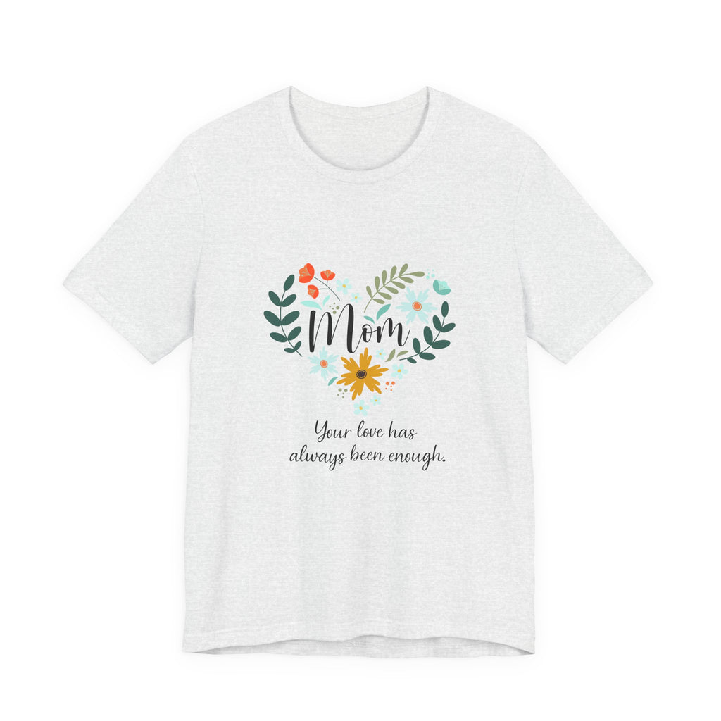 Mom Floral Heart Tee — “Your love has always been enough” Mother's Day Shirt