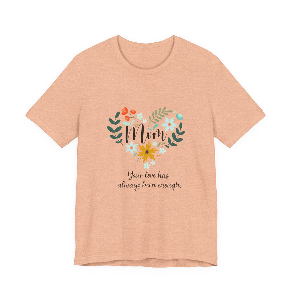 Mom Floral Heart Tee — “Your love has always been enough” Mother's Day Shirt