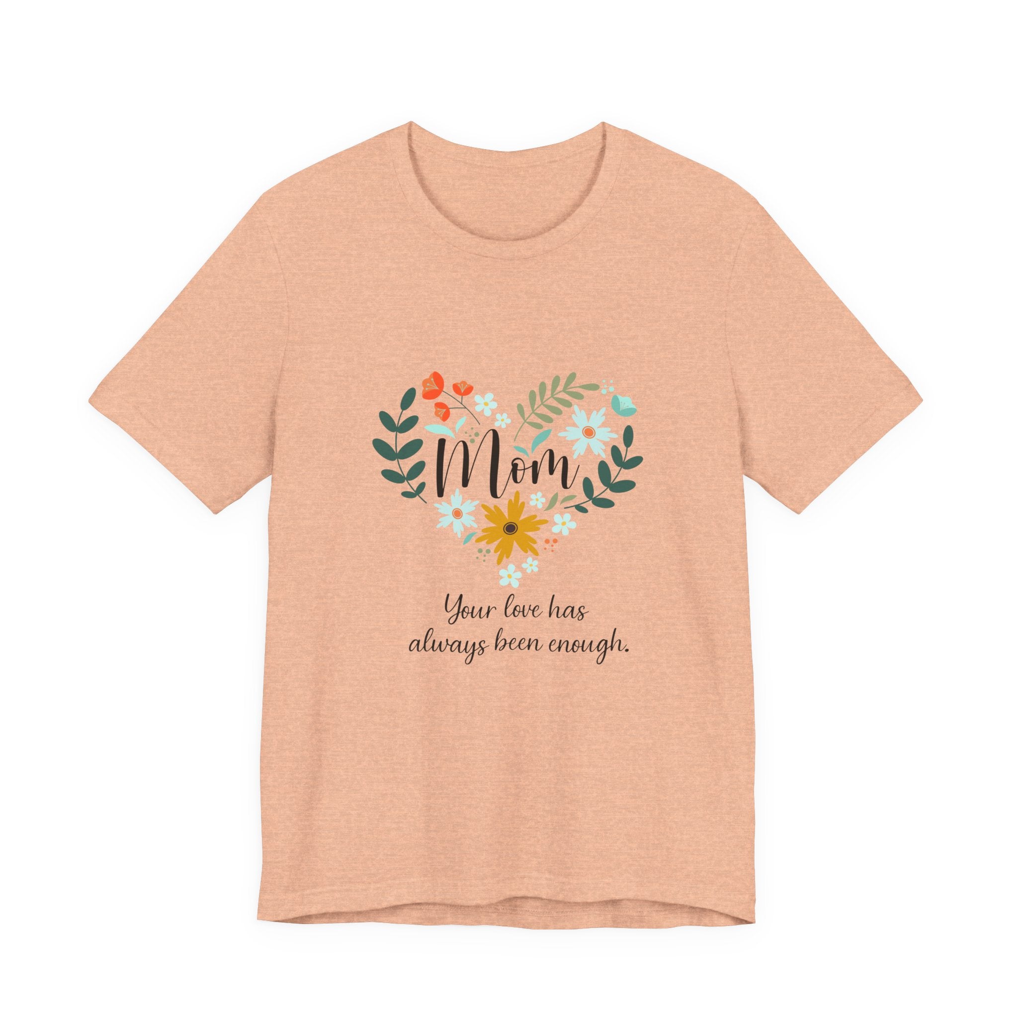 Mom Floral Heart Tee — “Your love has always been enough” Mother's Day Shirt