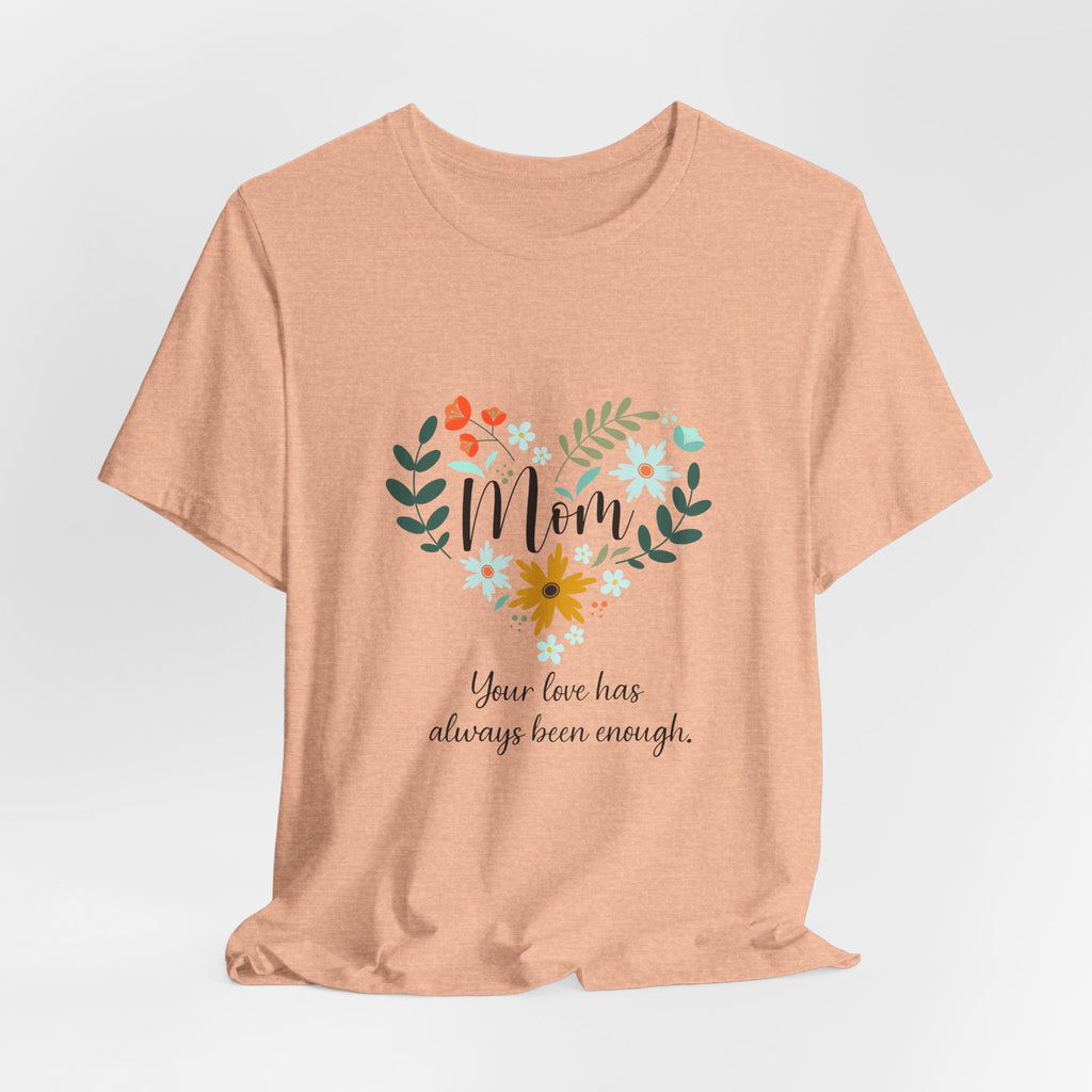 Mom Floral Heart Tee — “Your love has always been enough” Mother's Day Shirt