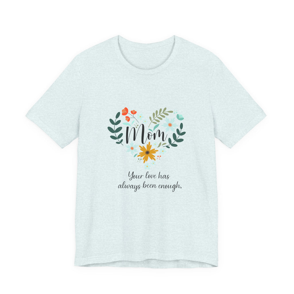Mom Floral Heart Tee — “Your love has always been enough” Mother's Day Shirt