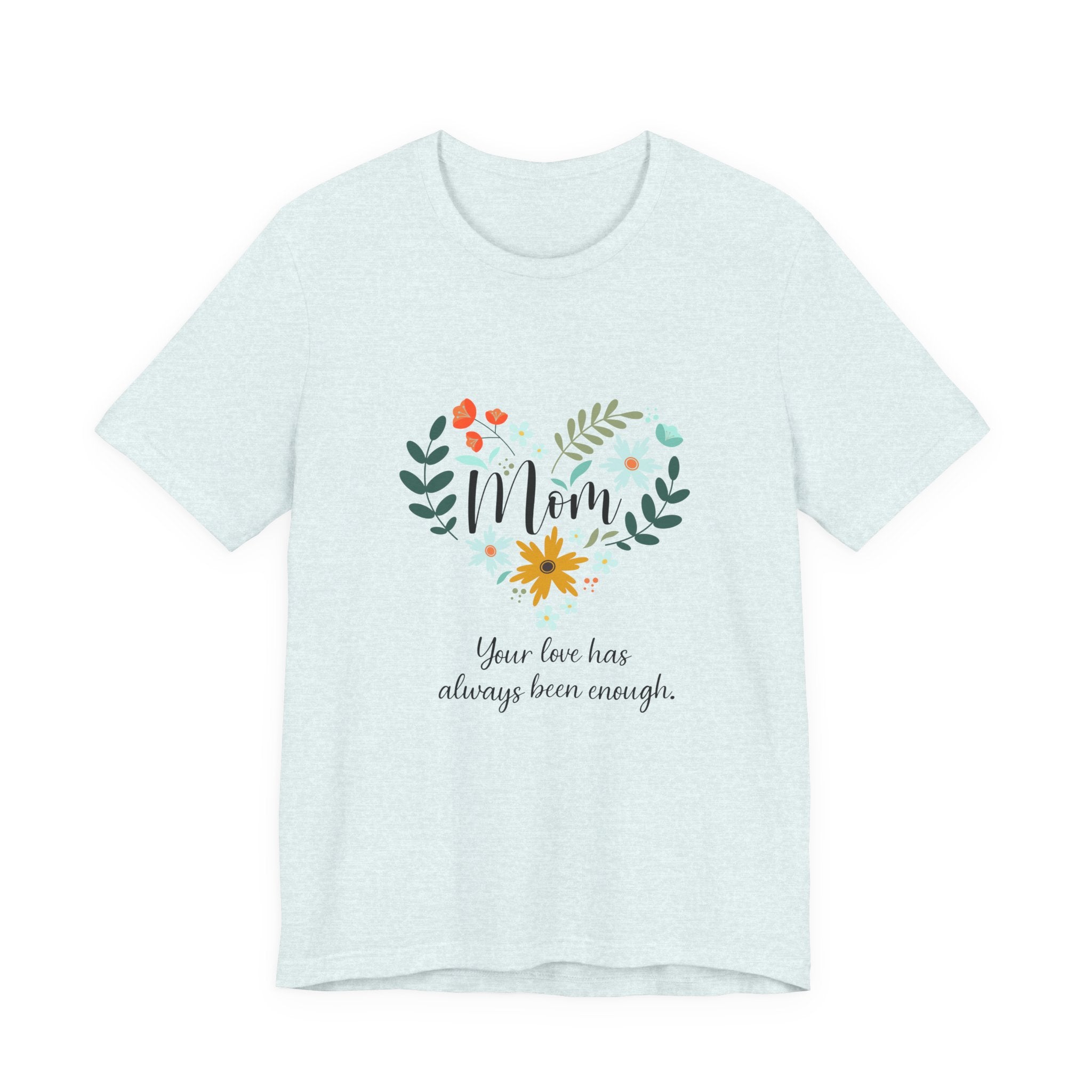 Mom Floral Heart Tee — “Your love has always been enough” Mother's Day Shirt