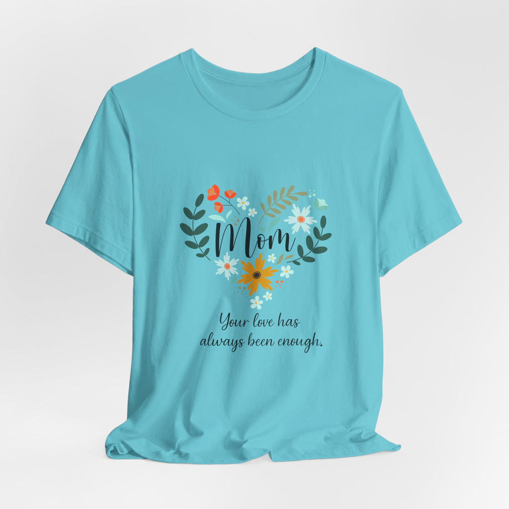 Mom Floral Heart Tee — “Your love has always been enough” Mother's Day Shirt