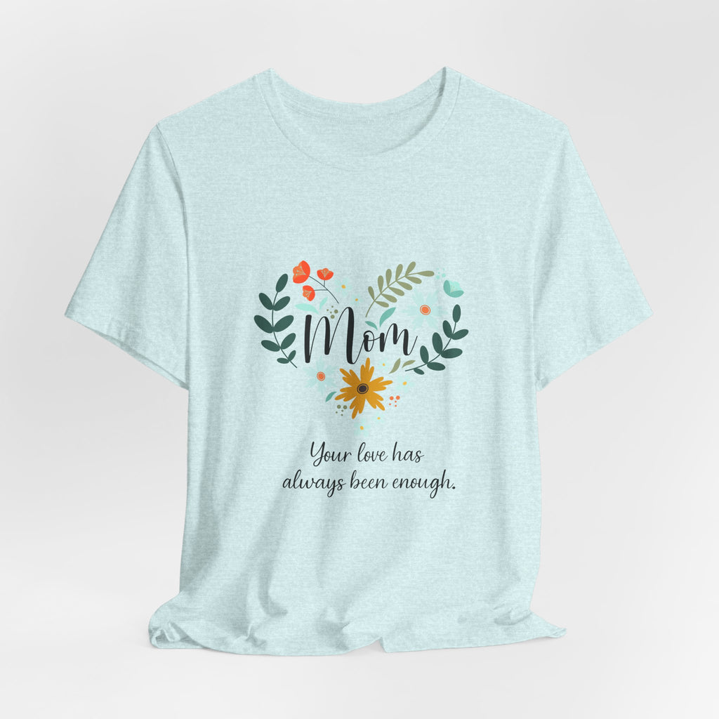 Mom Floral Heart Tee — “Your love has always been enough” Mother's Day Shirt