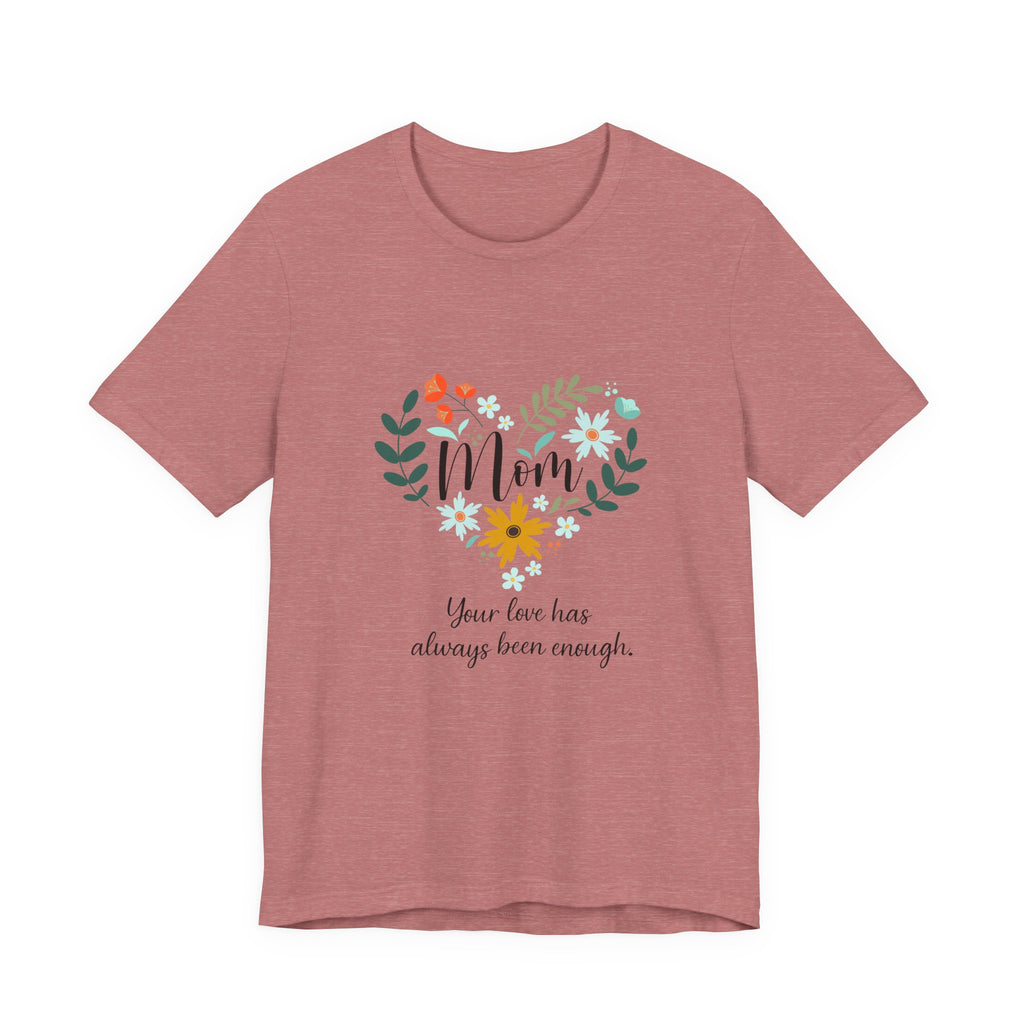 Mom Floral Heart Tee — “Your love has always been enough” Mother's Day Shirt