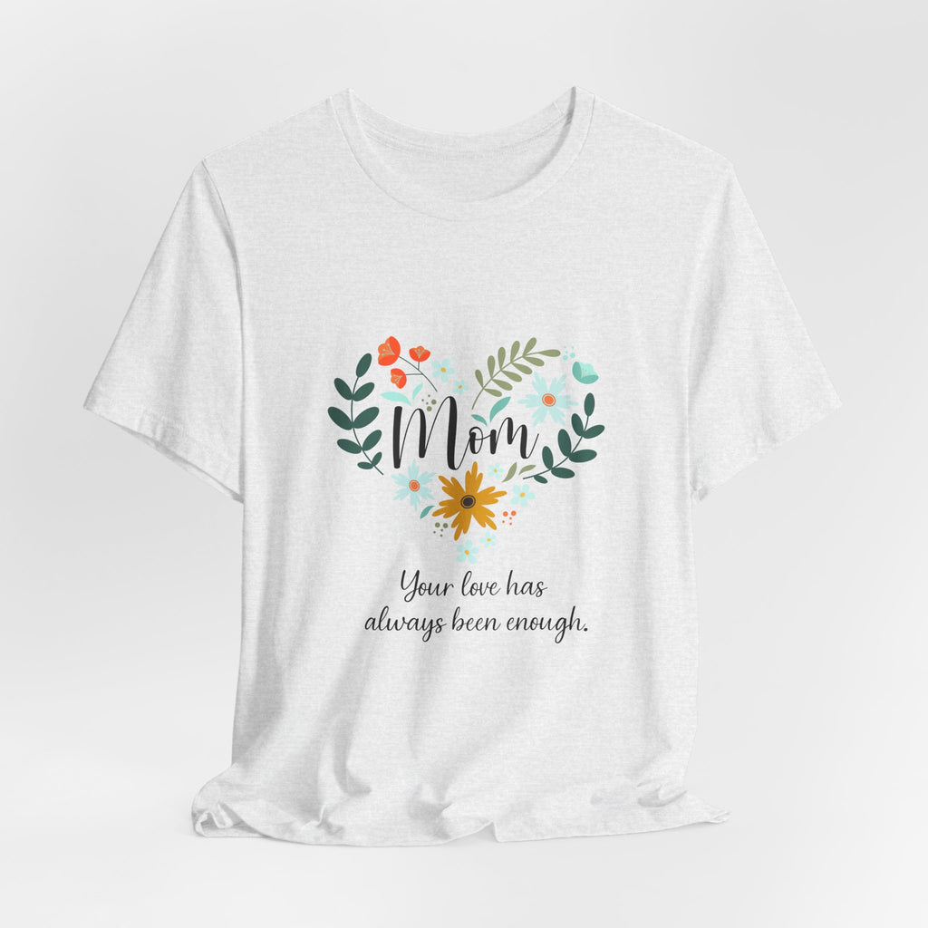 Mom Floral Heart Tee — “Your love has always been enough” Mother's Day Shirt